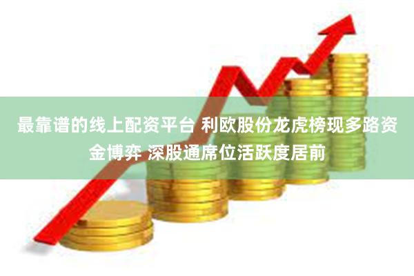 最靠谱的线上配资平台 利欧股份龙虎榜现多路资金博弈 深股通席位活跃度居前