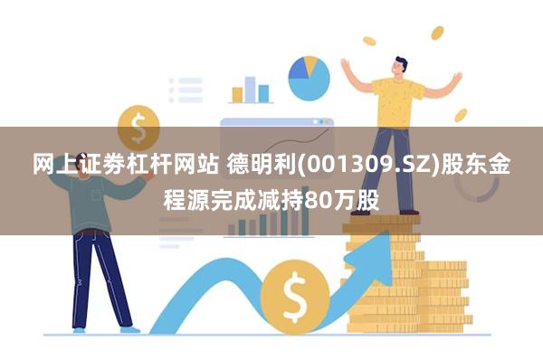 网上证劵杠杆网站 德明利(001309.SZ)股东金程源完成减持80万股